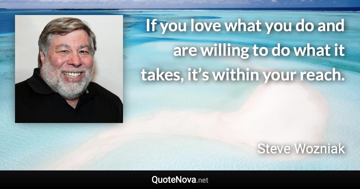 If you love what you do and are willing to do what it takes, it’s within your reach. - Steve Wozniak quote