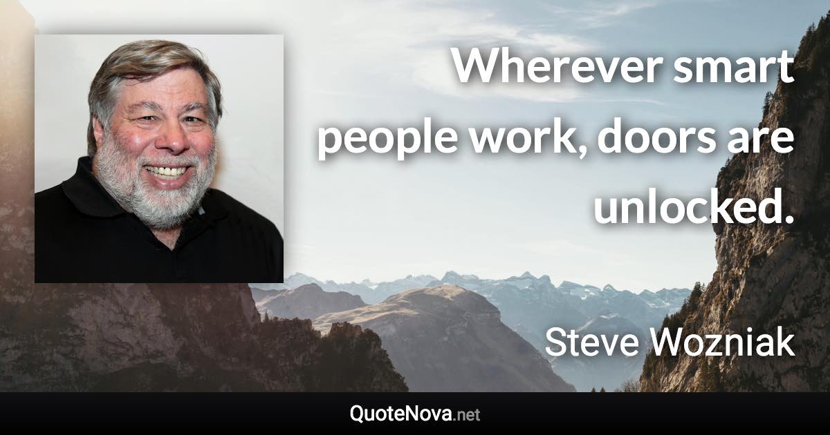 Wherever smart people work, doors are unlocked. - Steve Wozniak quote