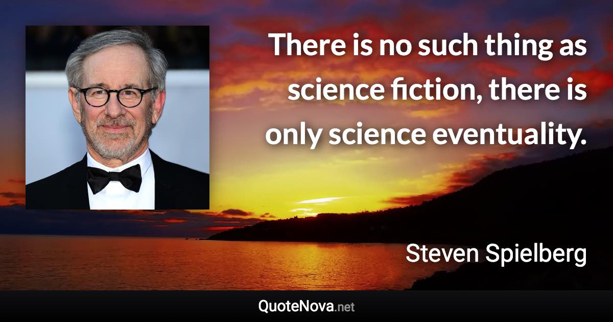 There is no such thing as science fiction, there is only science eventuality. - Steven Spielberg quote