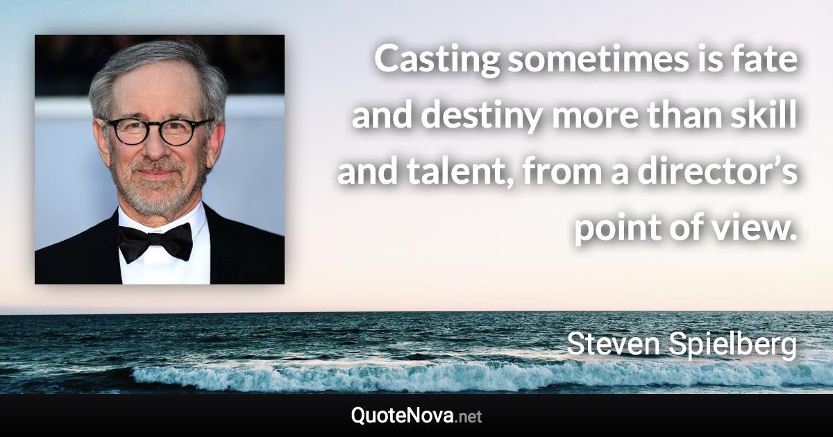 Casting sometimes is fate and destiny more than skill and talent, from a director’s point of view. - Steven Spielberg quote