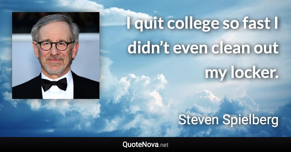 I quit college so fast I didn’t even clean out my locker. - Steven Spielberg quote