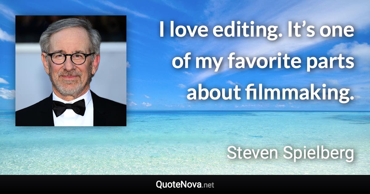 I love editing. It’s one of my favorite parts about filmmaking. - Steven Spielberg quote