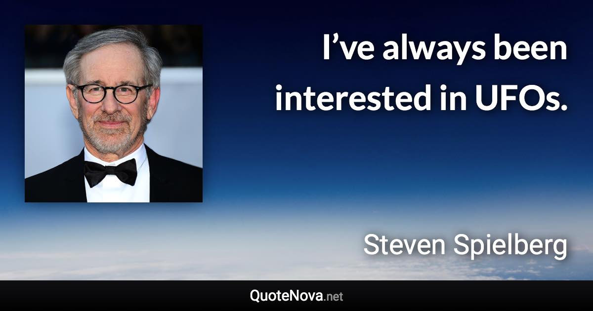 I’ve always been interested in UFOs. - Steven Spielberg quote