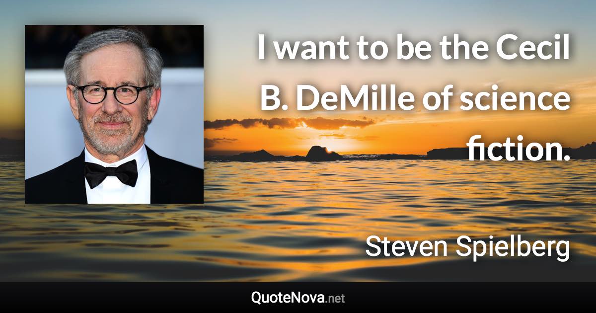 I want to be the Cecil B. DeMille of science fiction. - Steven Spielberg quote