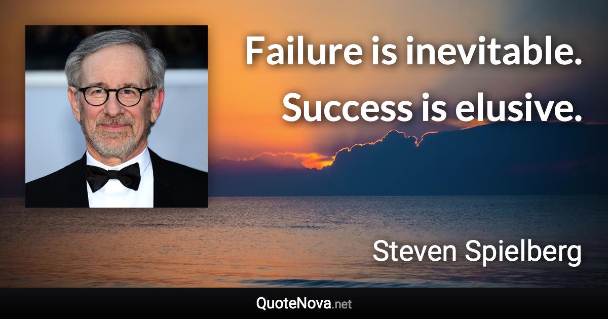 Failure is inevitable. Success is elusive. - Steven Spielberg quote