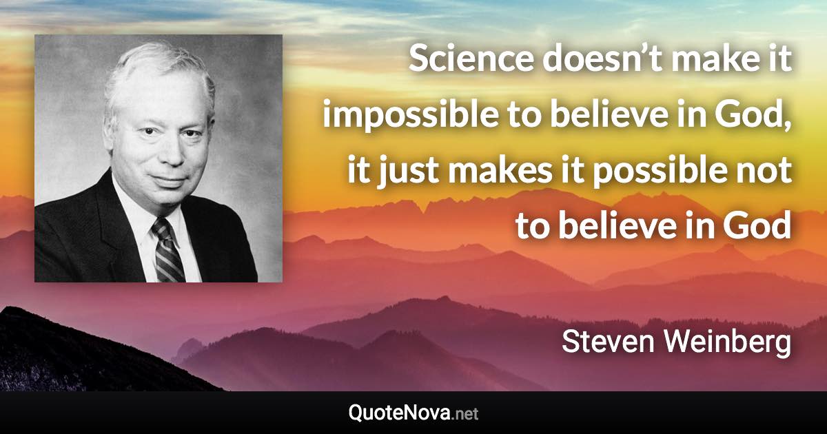 Science doesn’t make it impossible to believe in God, it just makes it possible not to believe in God - Steven Weinberg quote