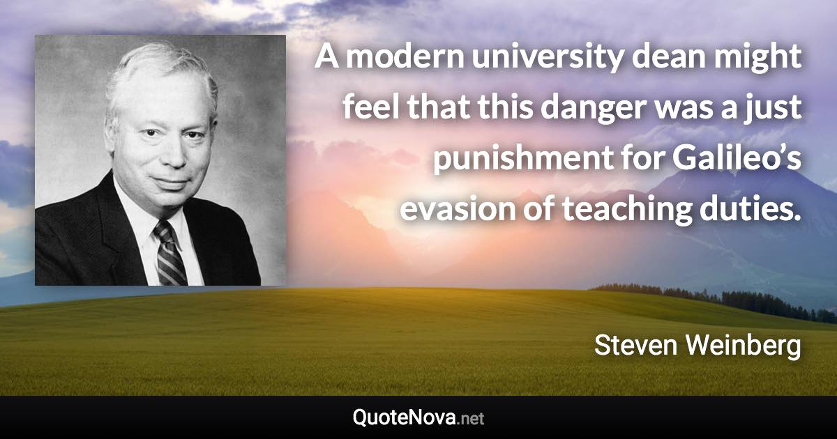 A modern university dean might feel that this danger was a just punishment for Galileo’s evasion of teaching duties. - Steven Weinberg quote