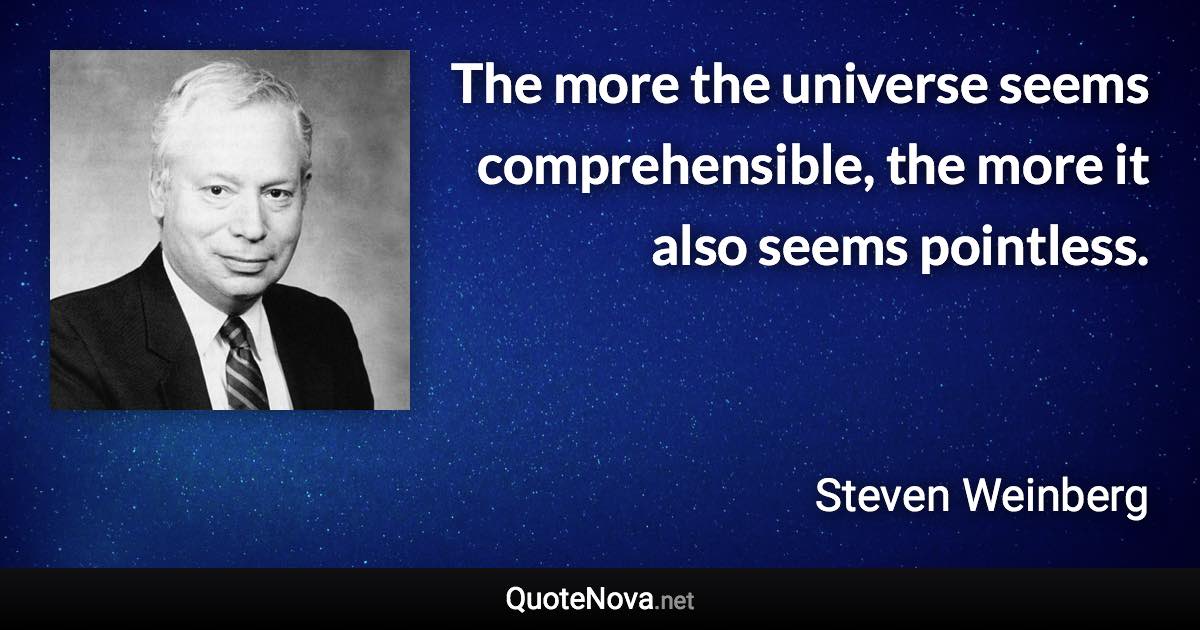 The more the universe seems comprehensible, the more it also seems pointless. - Steven Weinberg quote