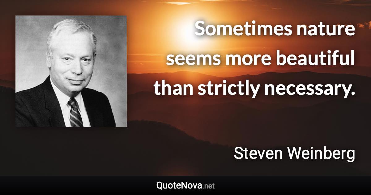 Sometimes nature seems more beautiful than strictly necessary. - Steven Weinberg quote