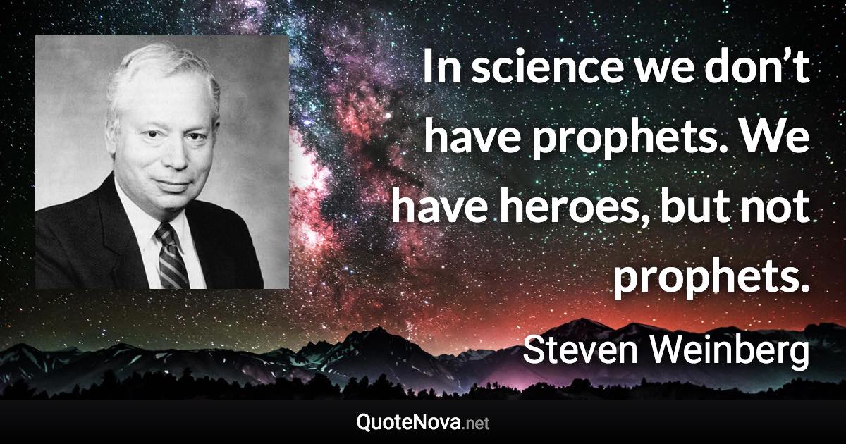 In science we don’t have prophets. We have heroes, but not prophets. - Steven Weinberg quote
