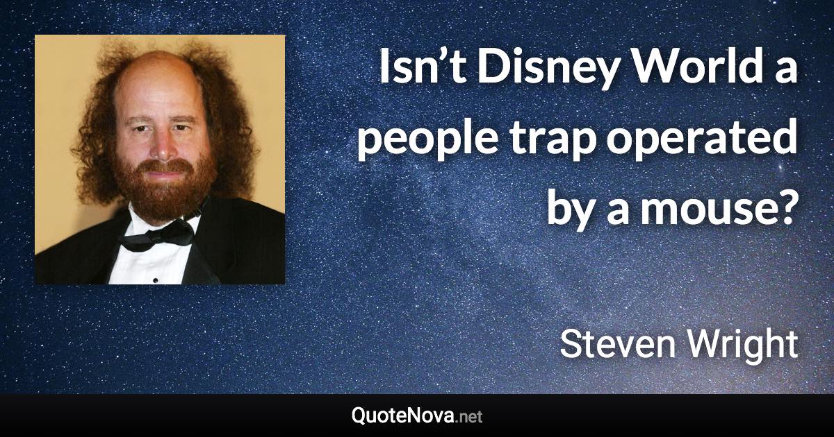 Isn’t Disney World a people trap operated by a mouse? - Steven Wright quote