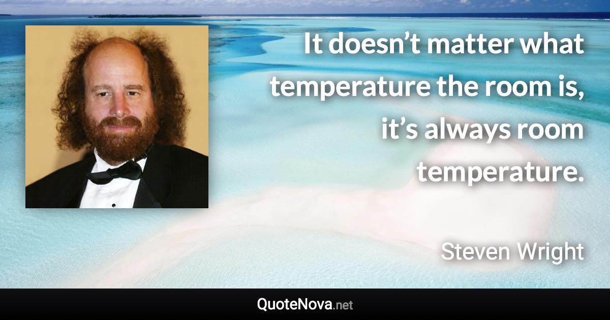 It doesn’t matter what temperature the room is, it’s always room temperature. - Steven Wright quote