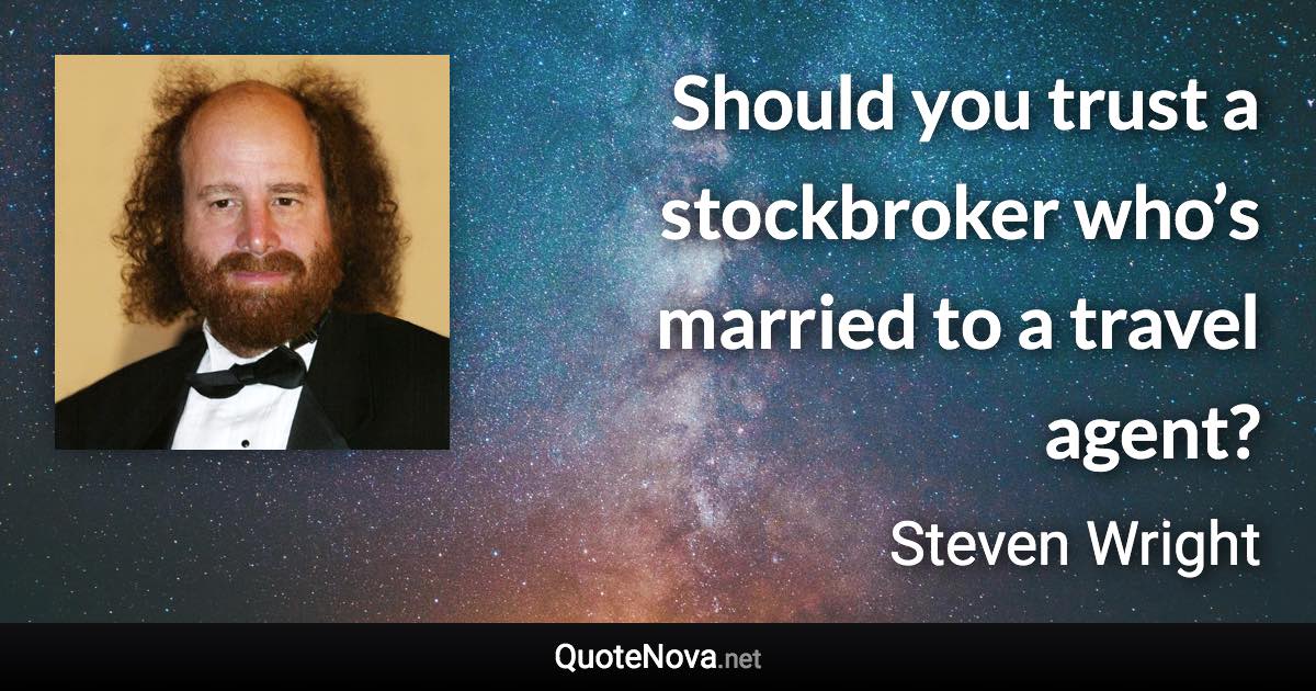 Should you trust a stockbroker who’s married to a travel agent? - Steven Wright quote