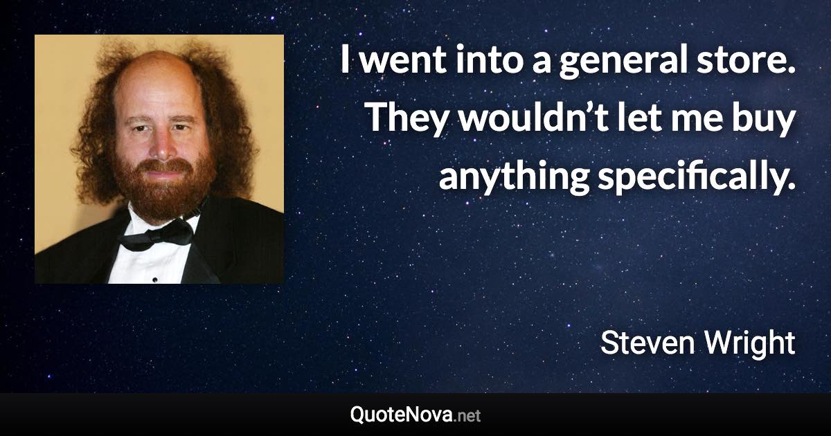 I went into a general store. They wouldn’t let me buy anything specifically. - Steven Wright quote