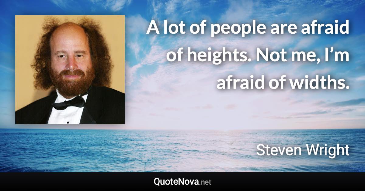 A lot of people are afraid of heights. Not me, I’m afraid of widths. - Steven Wright quote