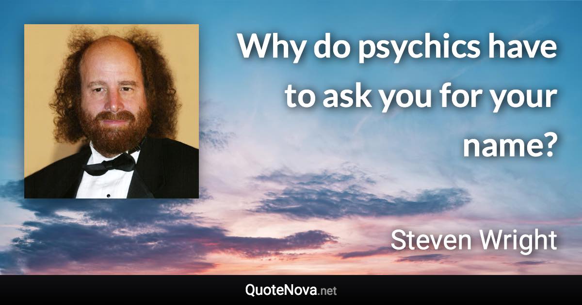 Why do psychics have to ask you for your name? - Steven Wright quote