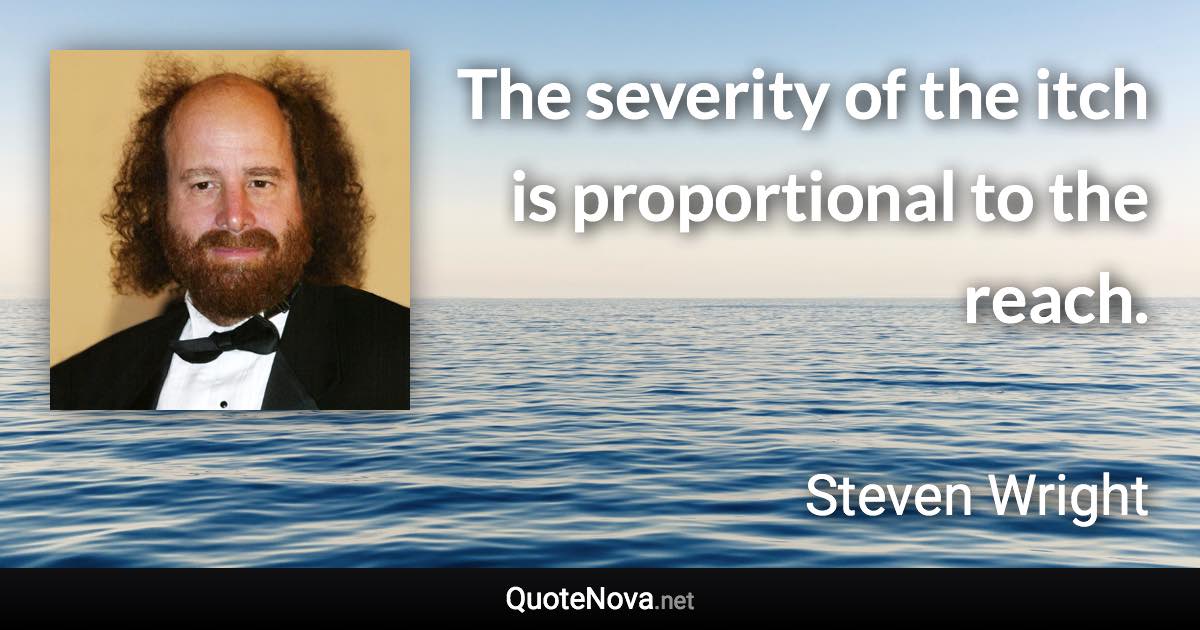 The severity of the itch is proportional to the reach. - Steven Wright quote