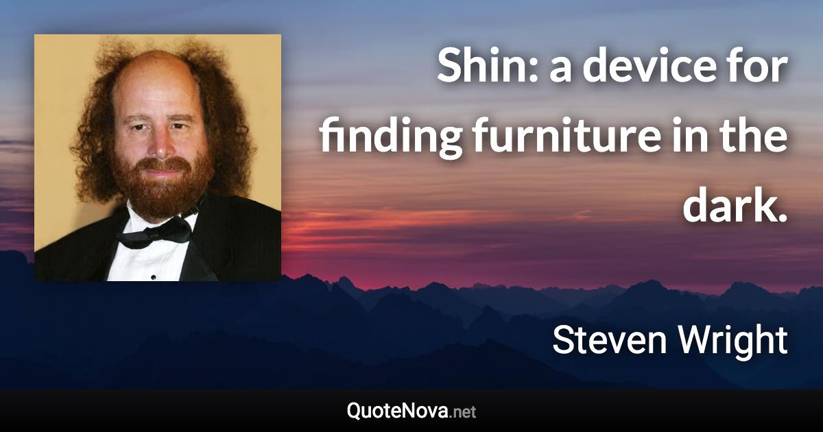 Shin: a device for finding furniture in the dark. - Steven Wright quote