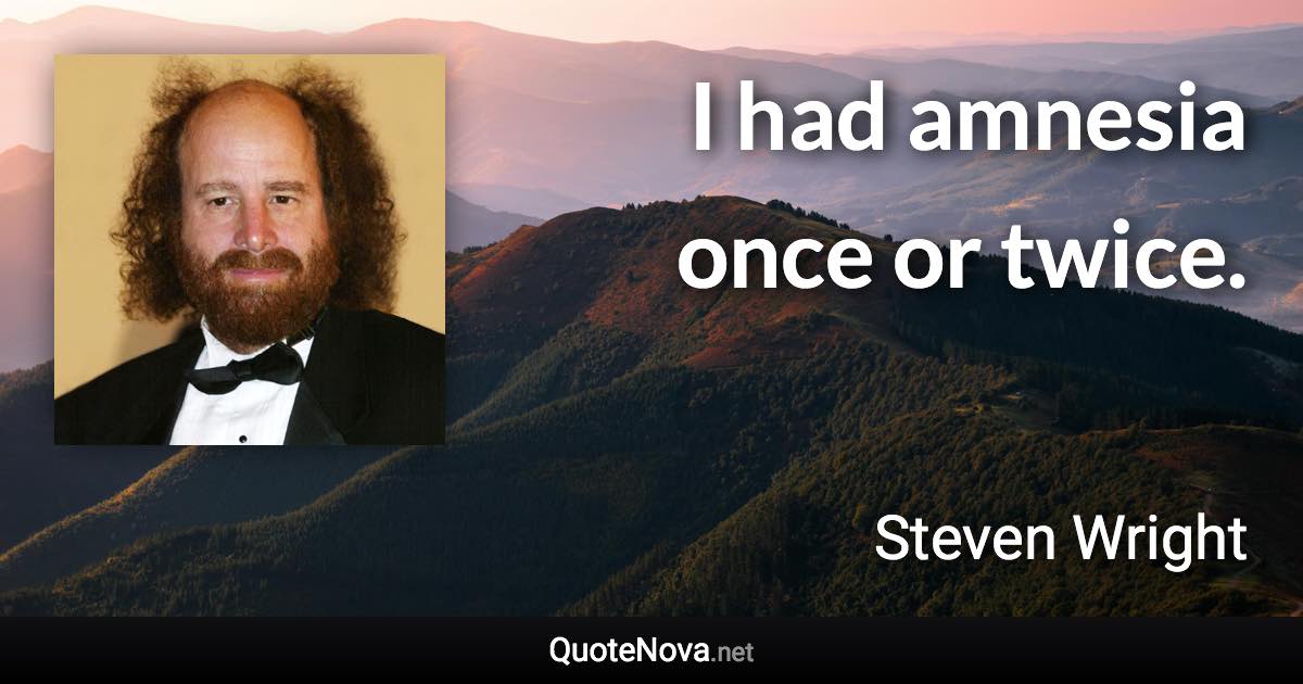I had amnesia once or twice. - Steven Wright quote
