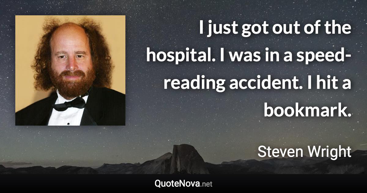 I just got out of the hospital. I was in a speed-reading accident. I hit a bookmark. - Steven Wright quote