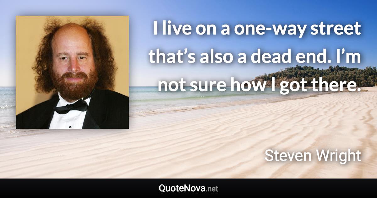I live on a one-way street that’s also a dead end. I’m not sure how I got there. - Steven Wright quote