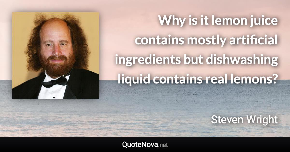 Why is it lemon juice contains mostly artificial ingredients but dishwashing liquid contains real lemons? - Steven Wright quote