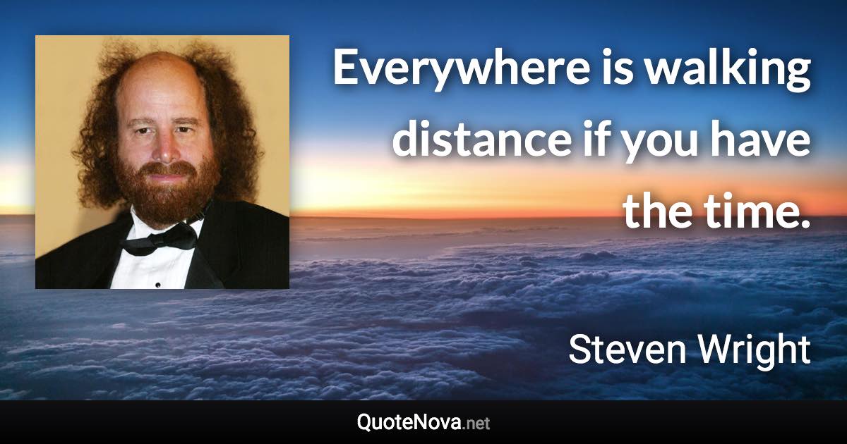 Everywhere is walking distance if you have the time. - Steven Wright quote
