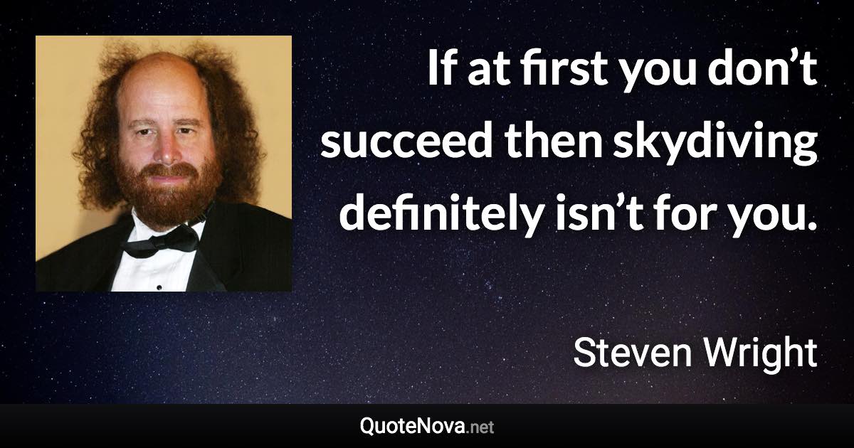 If at first you don’t succeed then skydiving definitely isn’t for you. - Steven Wright quote