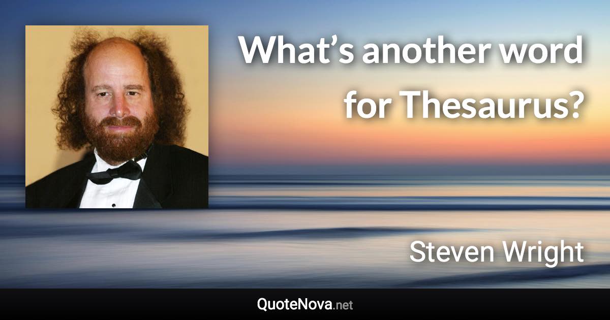 What’s another word for Thesaurus? - Steven Wright quote