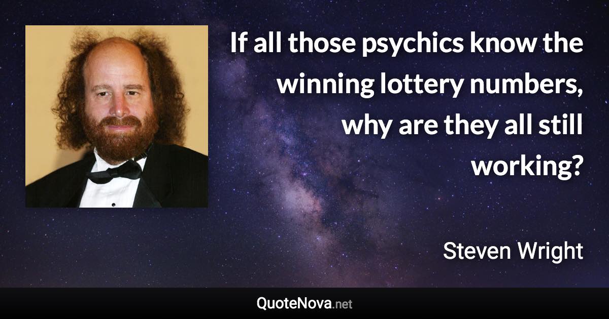 If all those psychics know the winning lottery numbers, why are they all still working? - Steven Wright quote