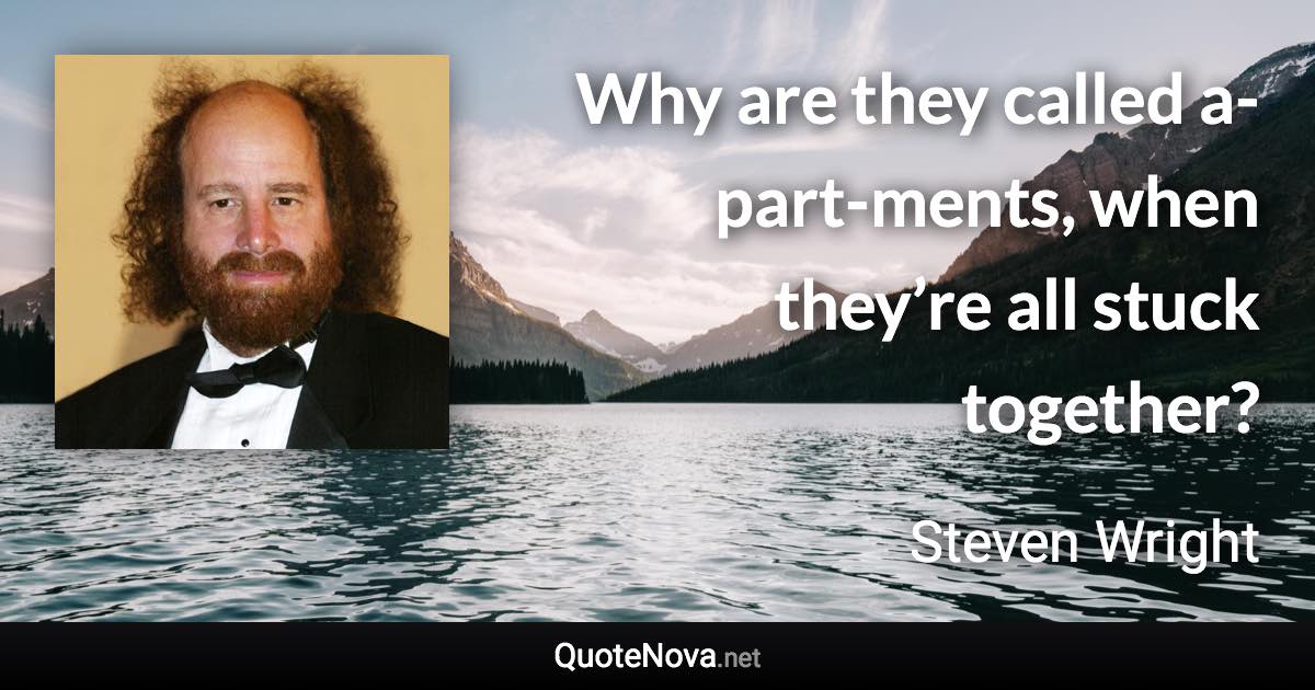 Why are they called a-part-ments, when they’re all stuck together? - Steven Wright quote