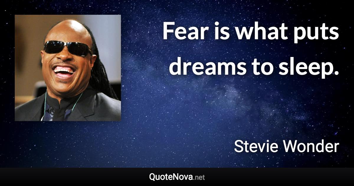 Fear is what puts dreams to sleep. - Stevie Wonder quote