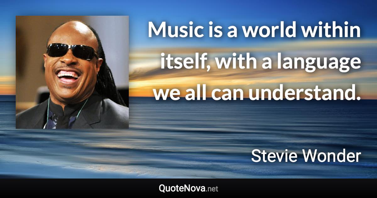 Music is a world within itself, with a language we all can understand. - Stevie Wonder quote