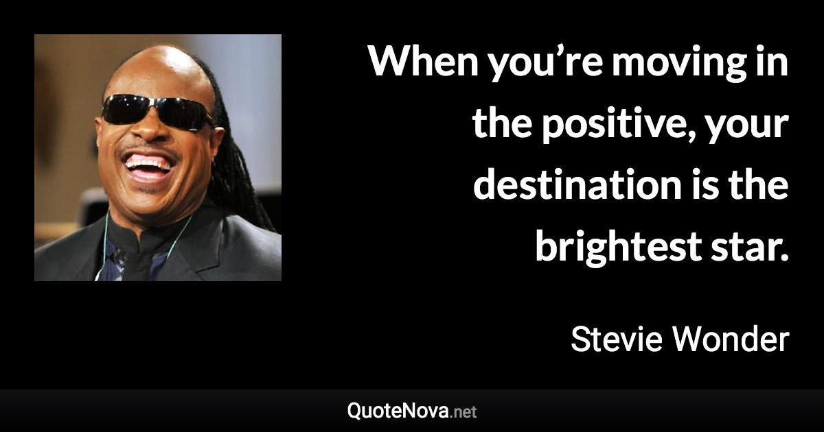 When You're Moving In The Positive, Your Destination Is The Brightest Star.