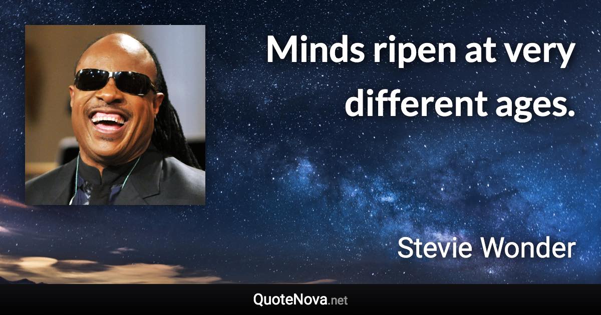 Minds ripen at very different ages. - Stevie Wonder quote