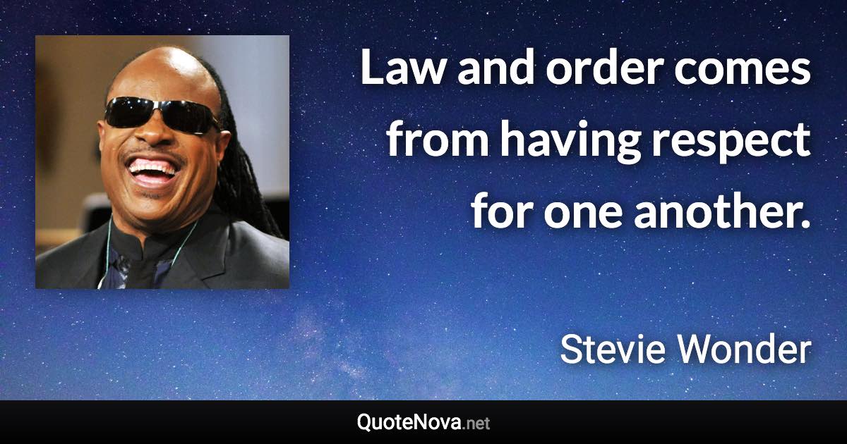 Law and order comes from having respect for one another. - Stevie Wonder quote