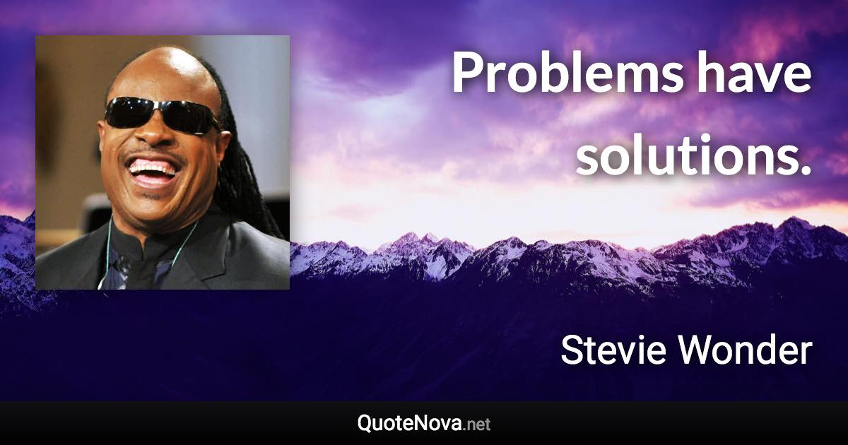 Problems have solutions. - Stevie Wonder quote