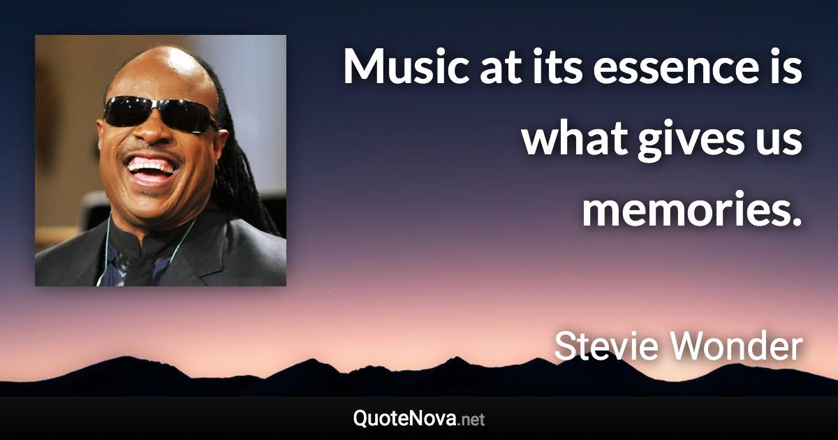 Music at its essence is what gives us memories. - Stevie Wonder quote