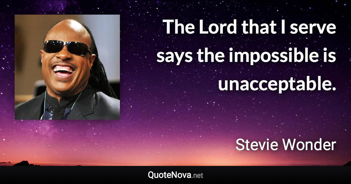 The Lord that I serve says the impossible is unacceptable. - Stevie Wonder quote