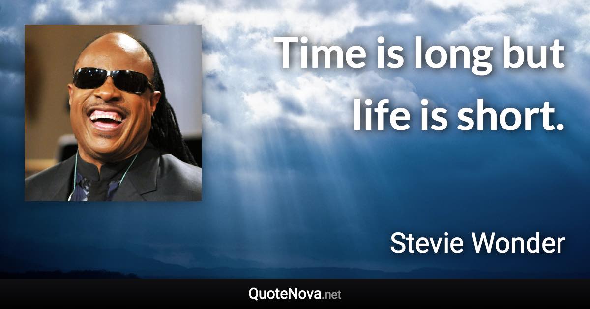 Time is long but life is short. - Stevie Wonder quote