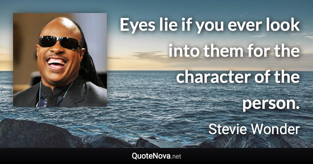 Eyes lie if you ever look into them for the character of the person. - Stevie Wonder quote