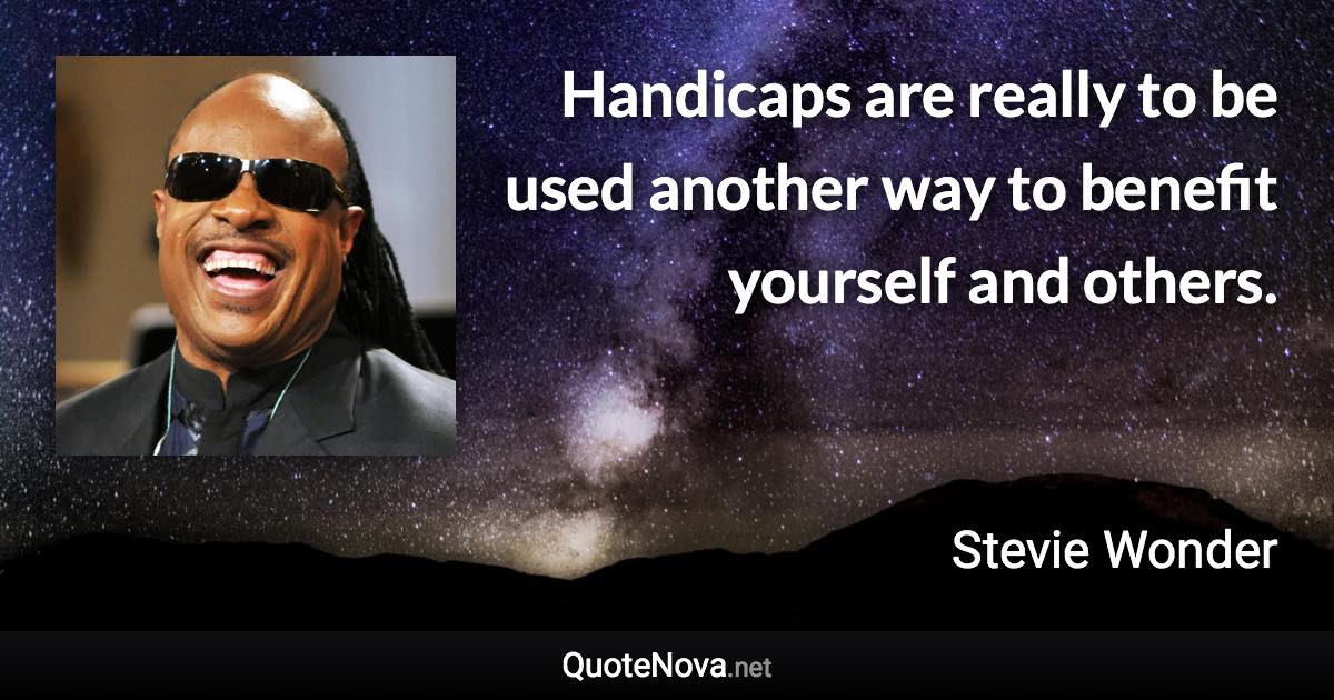 Handicaps are really to be used another way to benefit yourself and others. - Stevie Wonder quote