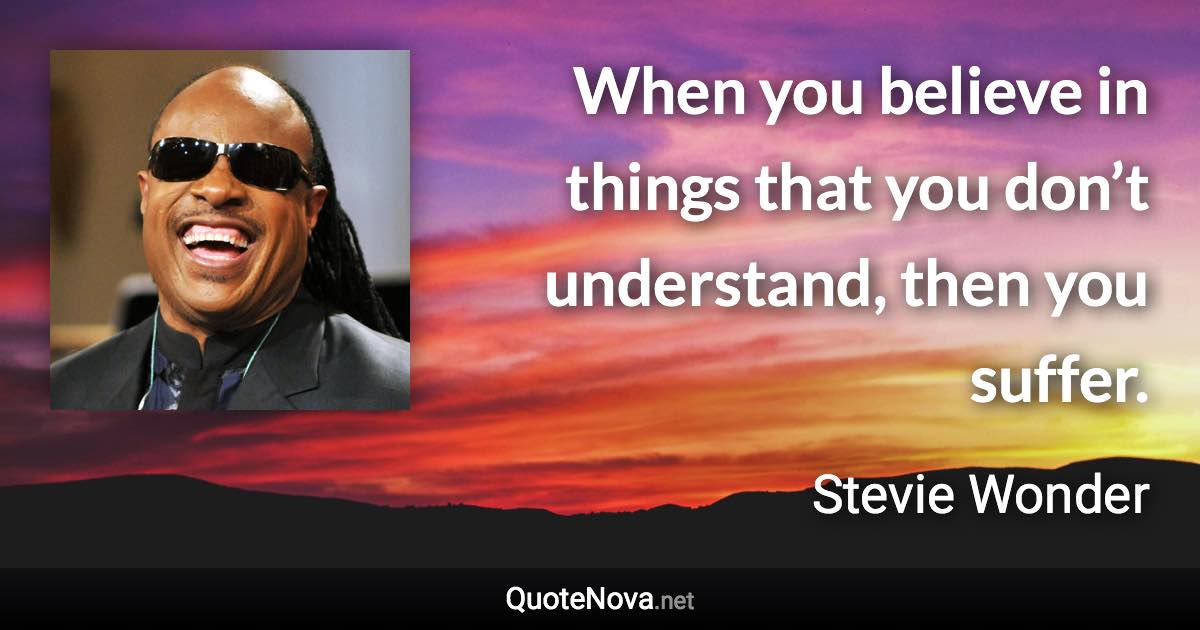 When you believe in things that you don’t understand, then you suffer. - Stevie Wonder quote
