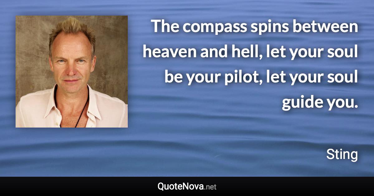 The compass spins between heaven and hell, let your soul be your pilot, let your soul guide you. - Sting quote
