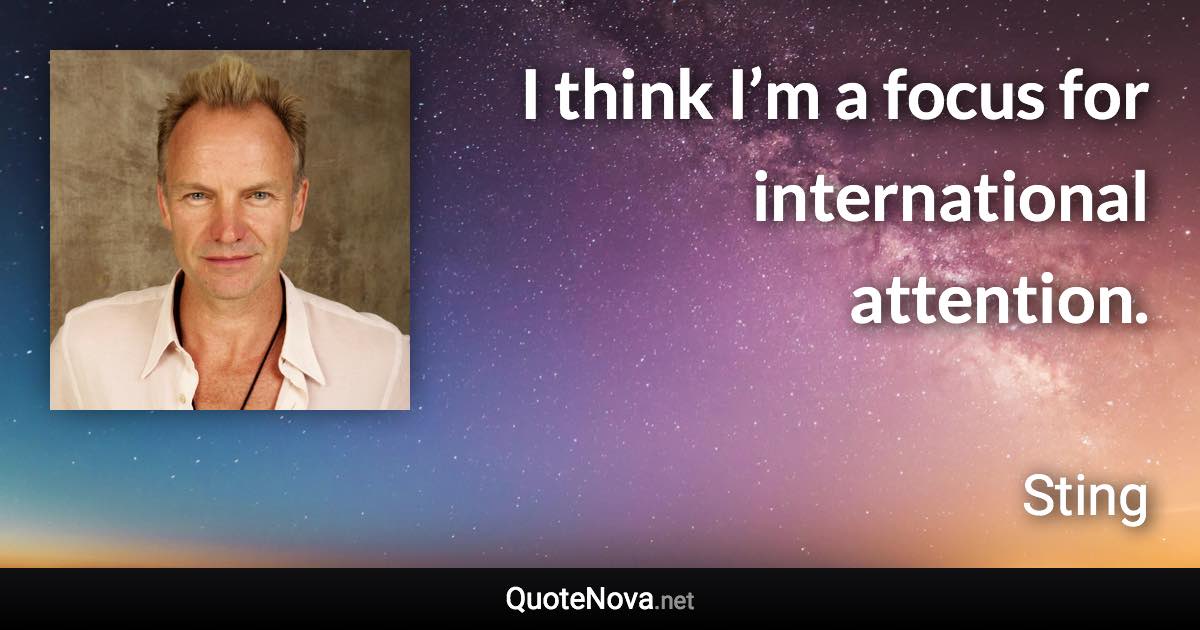 I think I’m a focus for international attention. - Sting quote