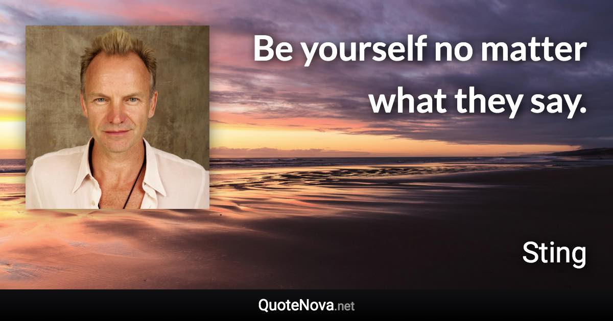 Be yourself no matter what they say. - Sting quote