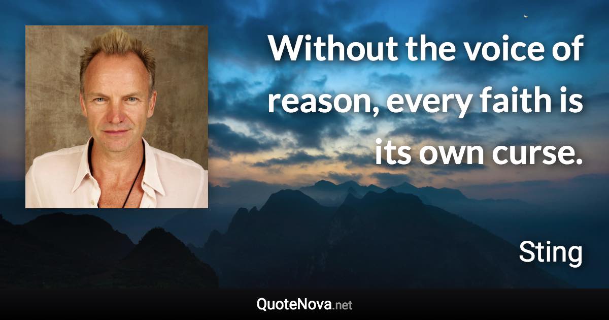Without the voice of reason, every faith is its own curse. - Sting quote