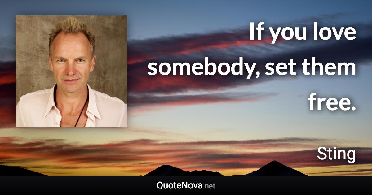 If you love somebody, set them free. - Sting quote