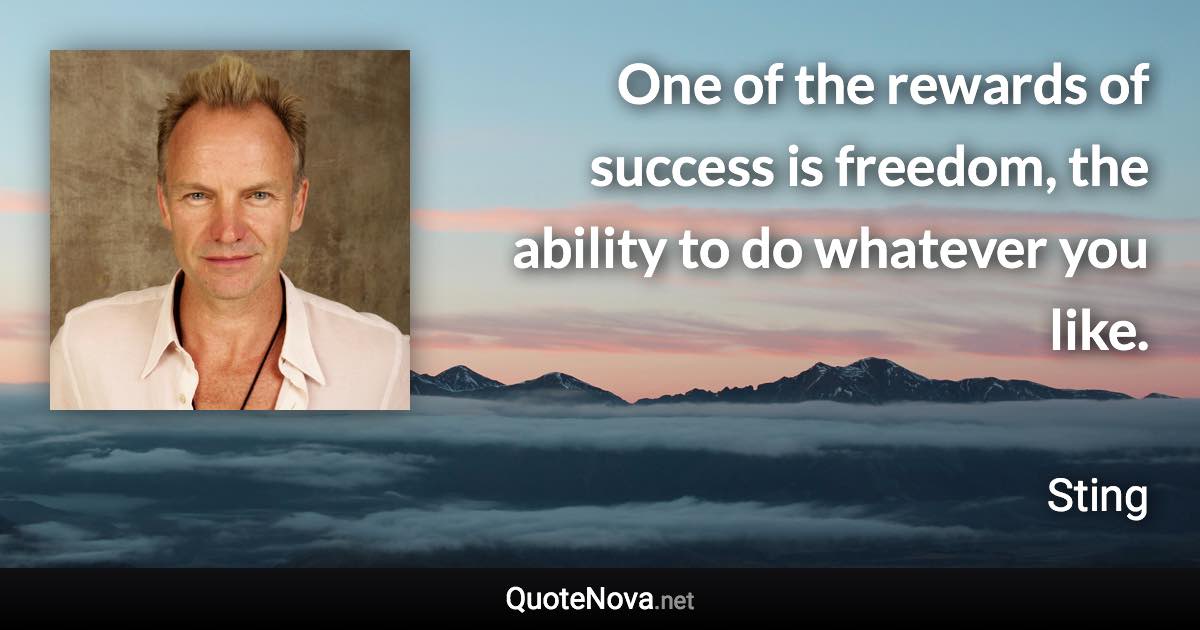One of the rewards of success is freedom, the ability to do whatever you like. - Sting quote