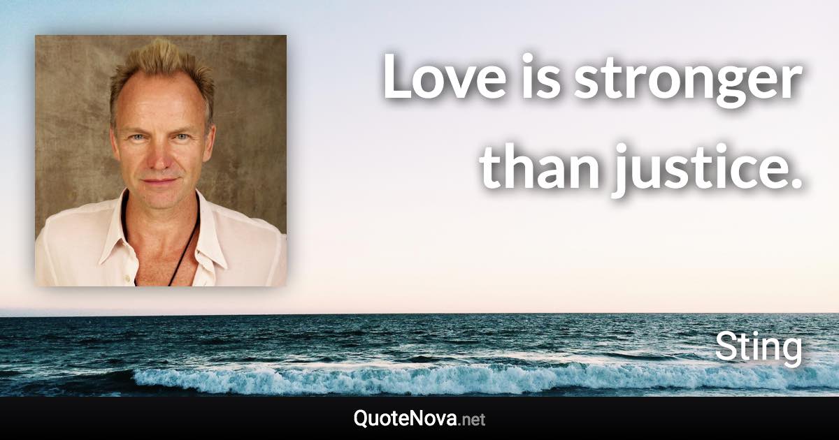 Love is stronger than justice. - Sting quote